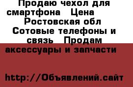 Продаю чехол для смартфона › Цена ­ 650 - Ростовская обл. Сотовые телефоны и связь » Продам аксессуары и запчасти   